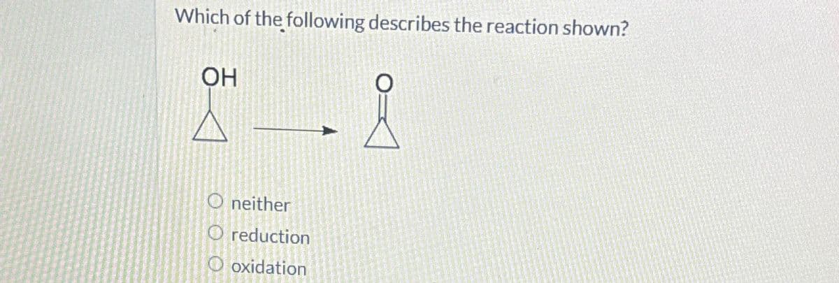 Which of the following describes the reaction shown?
OH
O neither
O reduction
O oxidation