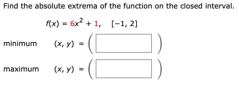 Find the absolute extrema of the function on the closed interval.
2
f(x) — бх? + 1,
[-1, 2]
minimum
(х, у)
%D
maximum
(х, у)
%3D
