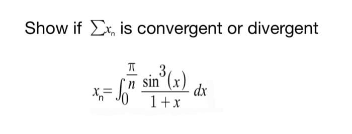 Show if x is convergent or divergent
T
3
- √ 7 sin²³(x) dx
x₁ = So'
n
1+x