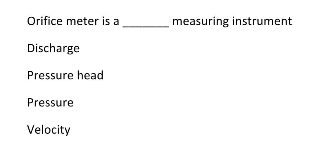 Orifice meter is a
measuring instrument
Discharge
Pressure head
Pressure
Velocity
