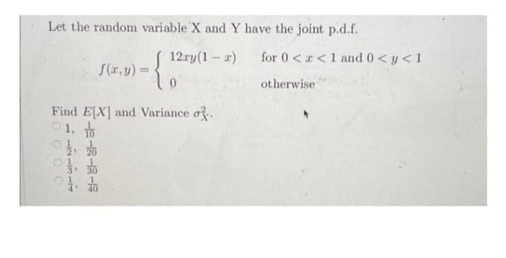 Let the random variable X and Y have the joint p.d.f.
[12xy(1-x)
f(x,y) =
0
Find E[X] and Variance o
01, to
40
for 0<x< 1 and 0 < y < 1
otherwise