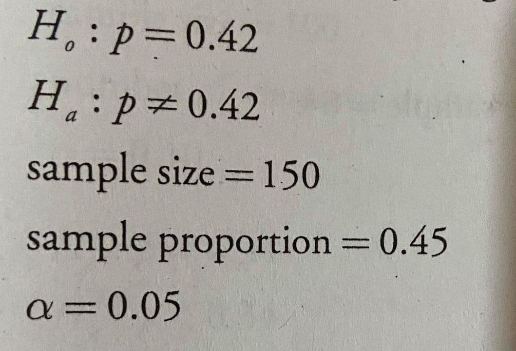 H,: p=0.42
H.:p#0.42
sample size =150
sample proportion = 0.45
a=D0.05
