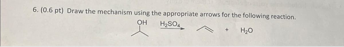 6. (0.6 pt) Draw the mechanism using the appropriate arrows for the following reaction.
OH
H2SO4
+
H₂O