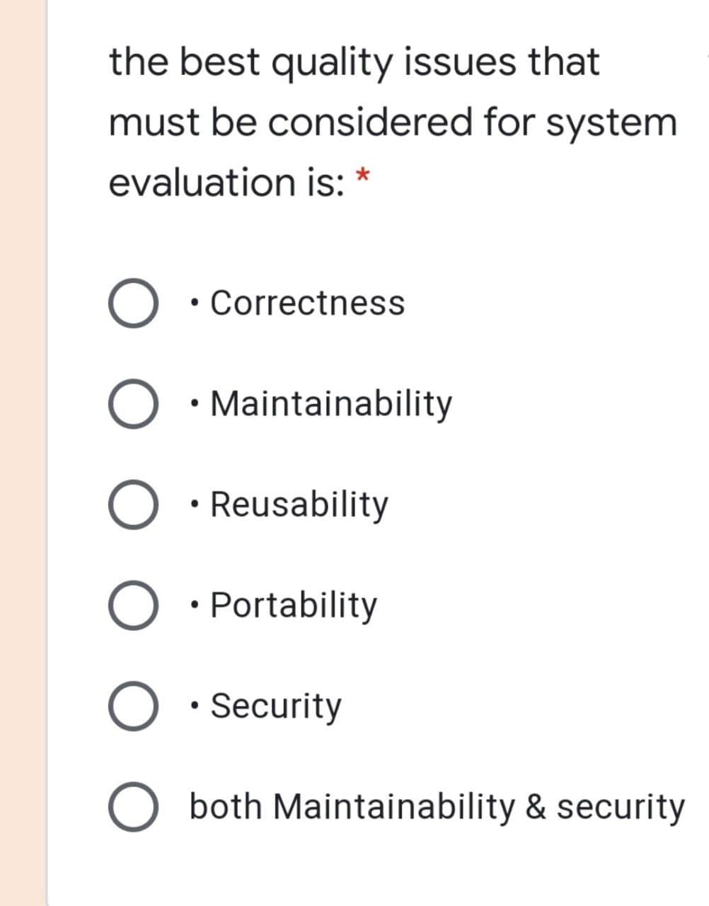 the best quality issues that
must be considered for system
evaluation is: *
• Correctness
• Maintainability
O • Reusability
O • Portability
O • Security
O both Maintainability & security
