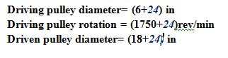 Driving pulley diameter= (6+24) in
Driving pulley rotation = (1750+24)rev/min
Driven pulley diameter= (18+24 in
