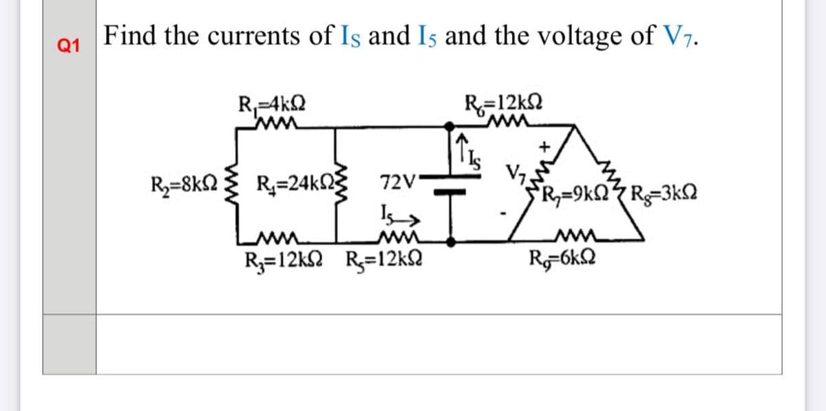 Find the currents of Is and Is and the voltage of V7.
Q1
R,-4k2
R=12kN
ww.
R3=8k2
R=24kng 72V,
V7.
R,=9kQ<R=3k2
Lun
ww
R3=12k2 R=12kQ
R-6kQ
