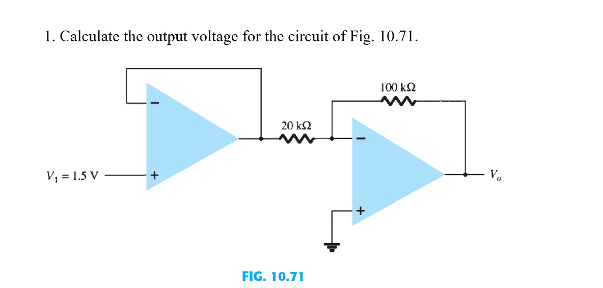 1. Calculate the output voltage for the circuit of Fig. 10.71.
100 k2
20 kΩ
V; = 1.5 V
+
V.
FIG. 10.71
