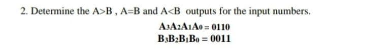 2. Determine the A>B, A=B and A<B outputs for the input numbers.
A3A2A1A0 = 0110
B3B2B1B0 = 0011
%3D
