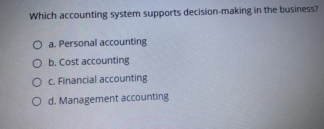 Which accounting system supports decision-making in the business?
O a. Personal accounting
O b. Cost accounting
O C. Financial accounting
O d. Management accounting
