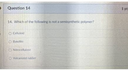 Question 14
14. Which of the following is not a semisynthetic polymer?
Celluloid
Bakelite
O Nitrocellulose
Vulcanized rubber
1 pt