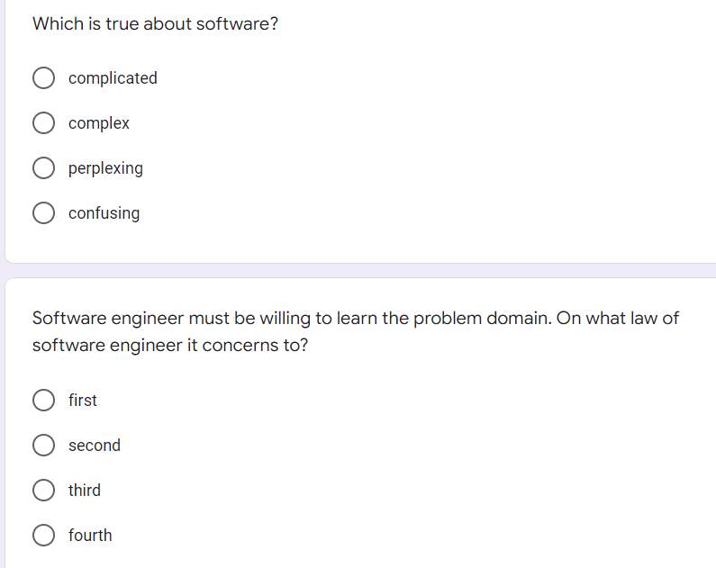 Which is true about software?
complicated
complex
perplexing
confusing
Software engineer must be willing to learn the problem domain. On what law of
software engineer it concerns to?
first
second
third
fourth
