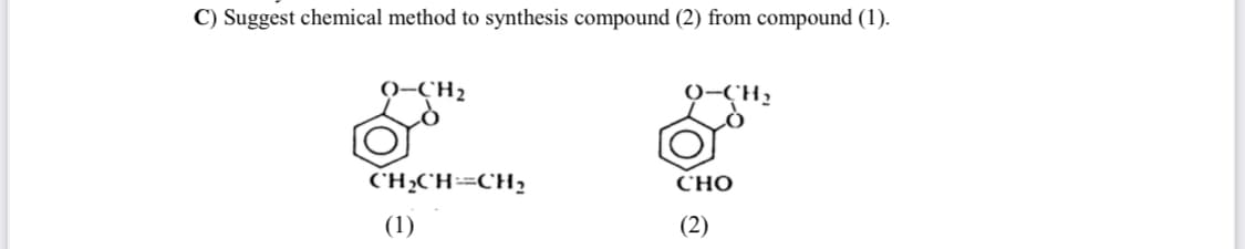 C) Suggest chemical method to synthesis compound (2) from compound (1).
0-CH2
"H2
C'H;C'H÷=CH,
Сно
(1)
(2)
