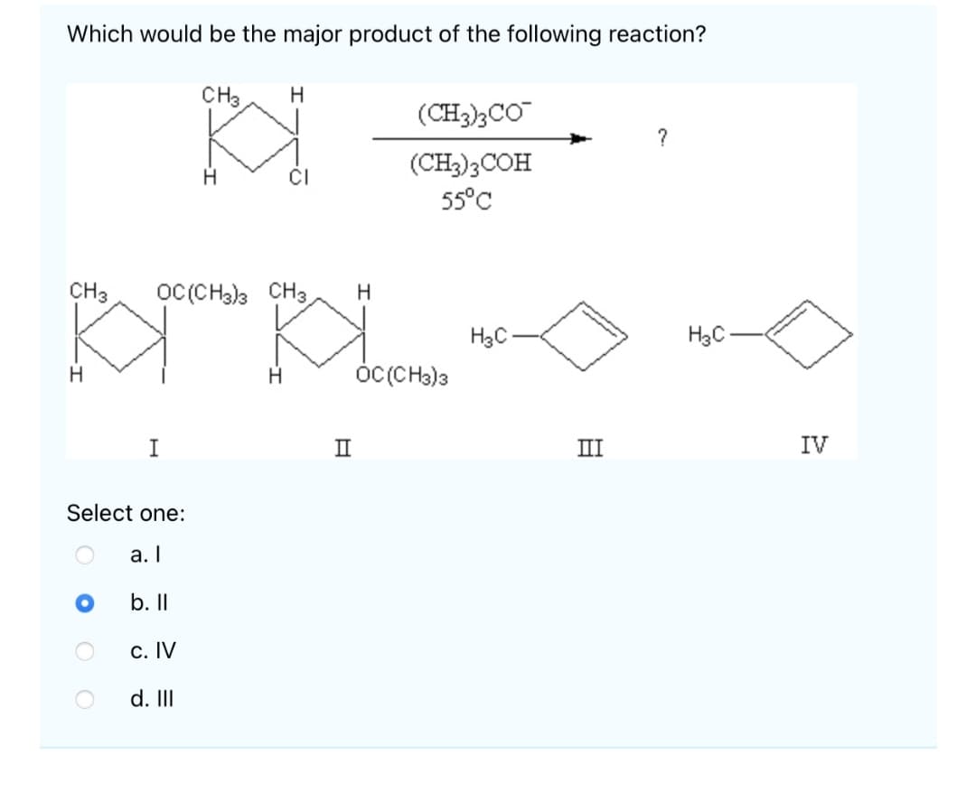 Which would be the major product of the following reaction?
CH3
(CH3)3CO
(CH3)3COH
55°C
CH3
OC(CH3)3 CH3
H
H3C-
H3C-
ÓCCCH3)3
I
II
III
IV
Select one:
a. I
b. II
c. IV
d. II
