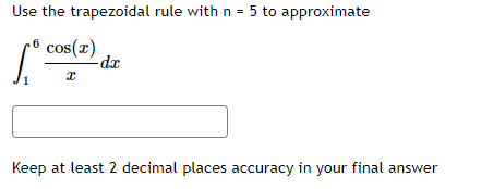 Use the trapezoidal rule with n = 5 to approximate
cos(x)
-dx
Keep at least 2 decimal places accuracy in your final answer
