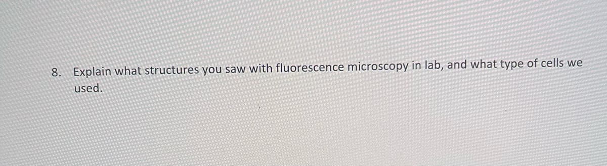 8. Explain what structures you saw with fluorescence microscopy in lab, and what type of cells we
used.