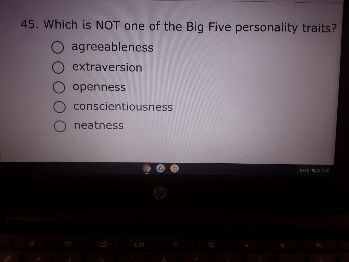 45. Which is NOT one of the Big Five personality traits?
agreeableness
extraversion
openness
conscientiousness
neatness
EXTD O 9:35

