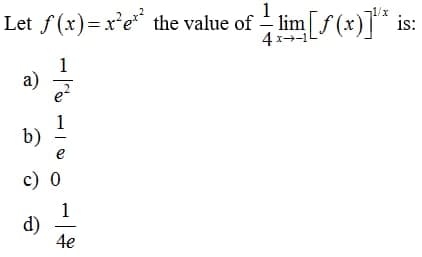 1
is:
Let ƒ(x)= x²e* the value of — lim[ƒ(x)]³¹* i
1
a)
b)
c) 0
d)
1
e
1
4e