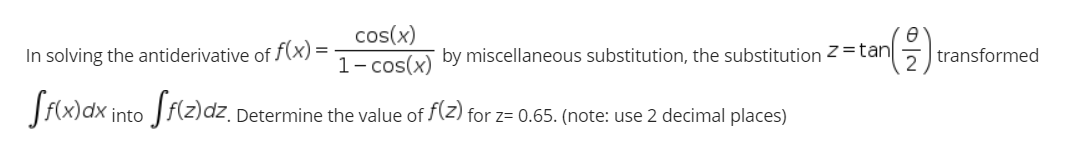 (을)
cos(x)
In solving the antiderivative of f(x) =
1- cos(x)
by miscellaneous substitution, the substitution 2 =tan
transformed
Srwax into Srie)dz,
Determine the value of (Z) for z= 0.65. (note: use 2 decimal places)
