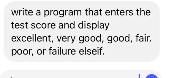 write a program that enters the
test score and display
excellent, very good, good, fair.
poor, or failure elseif.

