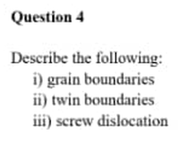 Question 4
Describe the following:
i) grain boundaries
ii) twin boundaries
iii) screw dislocation
