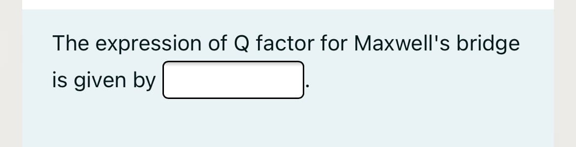 The expression of Q factor for Maxwell's bridge
is given by

