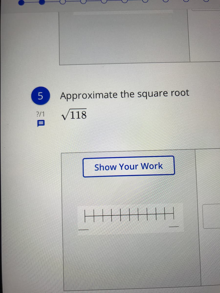 Approximate the square root
?/1
V118
Show Your Work
