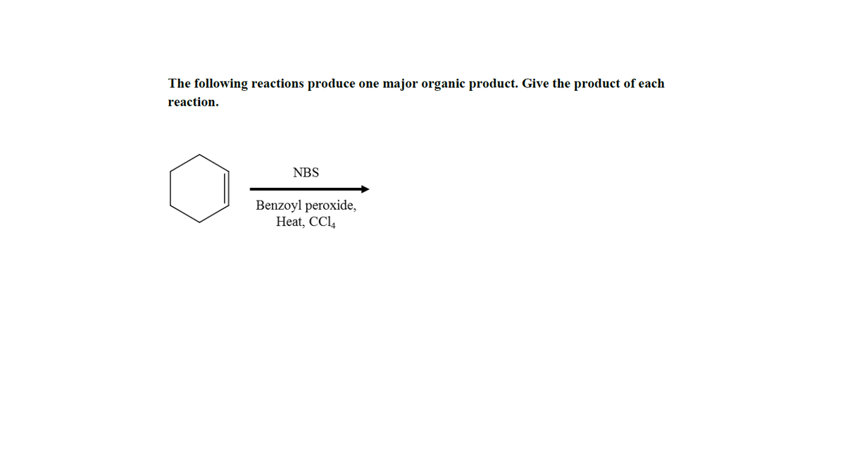 The following reactions produce
major organic product. Give the product of each
one
reaction.
NBS
Benzoyl peroxide,
Heat, CCl4
