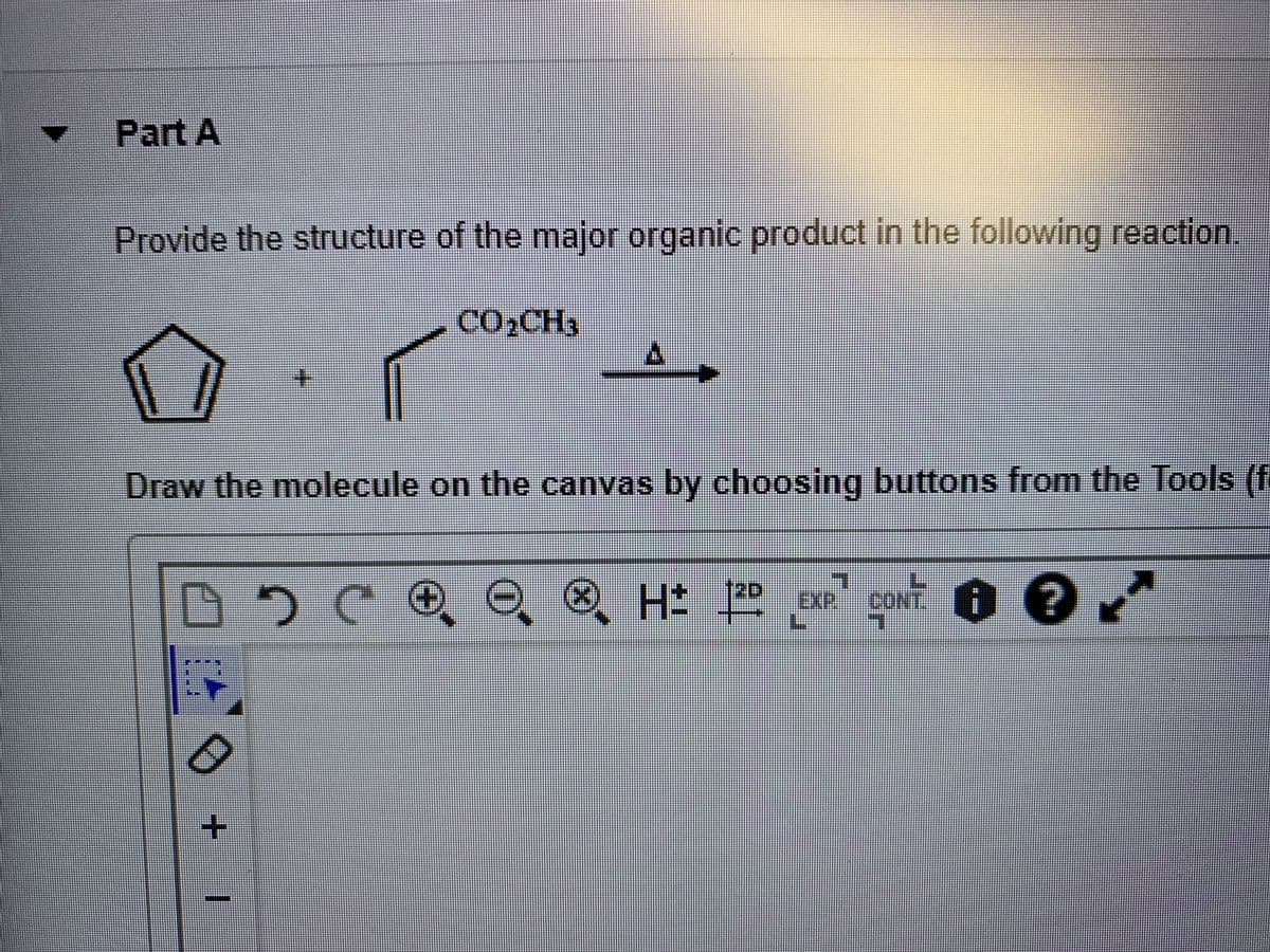 Part A
Provide the structure of the major organic product in the following reaction.
CO2CH3
Draw the molecule on the canvas by choosing buttons from the Tools (f
(20
EXP
CONT.
L.
+-
