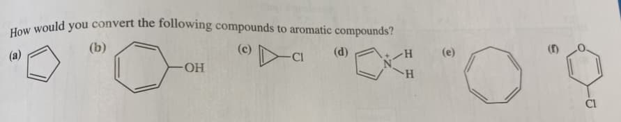 How would you convert the following compounds to aromatic compounds?
(a)
(b)
(c)
CI
(d)
(e)
(f)
-HO-
H.
