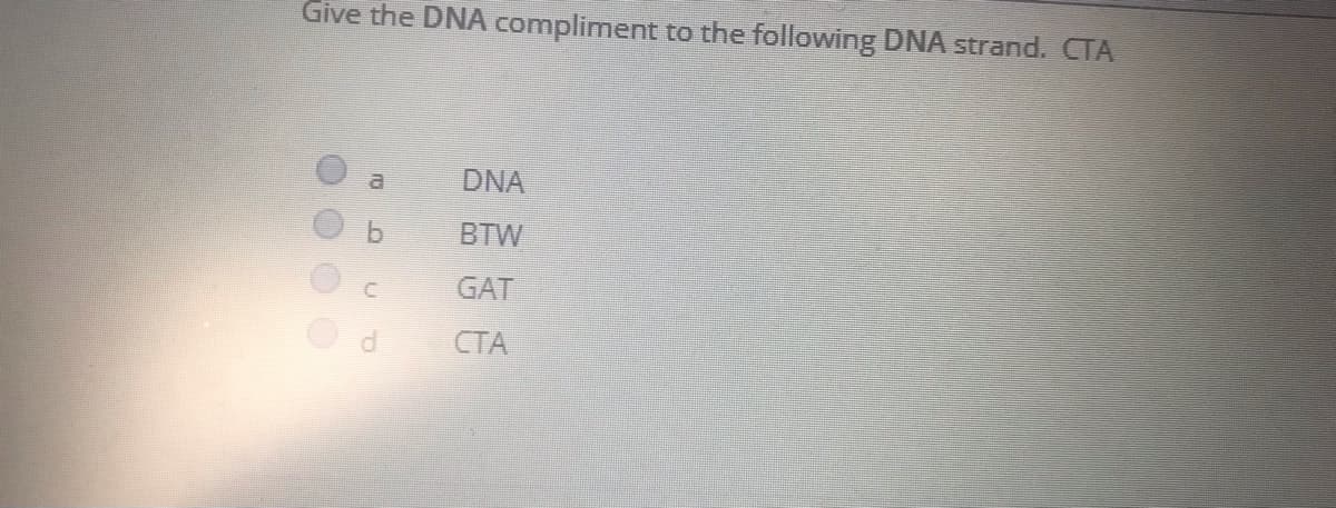 Give the DNA compliment to the following DNA strand. CTA
DNA
a
BTW
GAT
СТА
