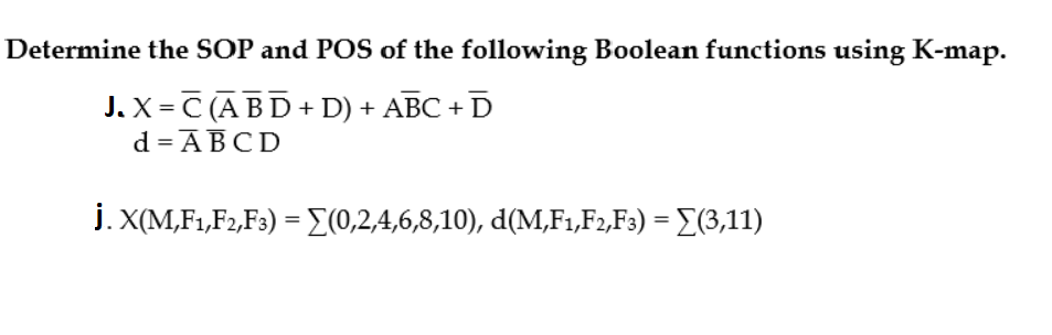 Determine the SOP and POSS of the following Boolean functions using K-map.
J. X = C (A B D + D) + ABC + D
d = ABCD
j. X(M,F1,F2,F3) ={(0,2,4,6,8,10), d(M,F1,F2,F3) = E(3,11)
