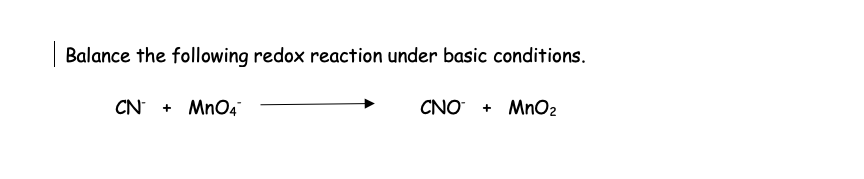 | Balance the following redox reaction under basic conditions.
CN + MnO4
CNO + MnO₂