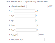 Solve: Answars should be expressed using 2 decimal places
a. k (transter constant) =
b. p=
d. Vs
a. Vss
V
1. Vps
kohms
9. Rnta =
h. Voltage gain, A =
>
