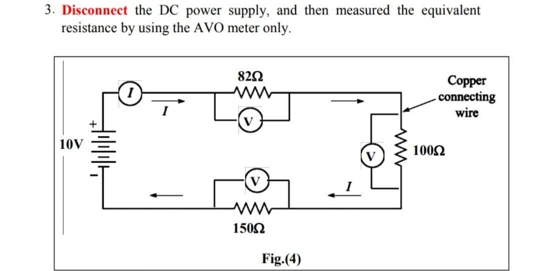 3. Disconnect the DC power supply, and then measured the equivalent
resistance by using the AVO meter only.
822
Соpper
-connecting
wire
10V
1002
I
1502
Fig.(4)
