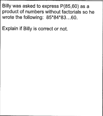 Billy was asked to express P(85,60) as a
product of numbers without factorials so he
wrote the following: 85*84*83...60.
Explain if Billy is correct or not.
