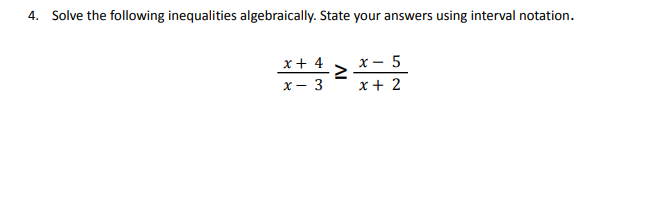 4. Solve the following inequalities algebraically. State your answers using interval notation.
x+4
x - 3
>
x - 5
x + 2