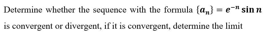 Determine whether the sequence with the formula {an} = e¯n sin n
is convergent or divergent, if it is convergent, determine the limit