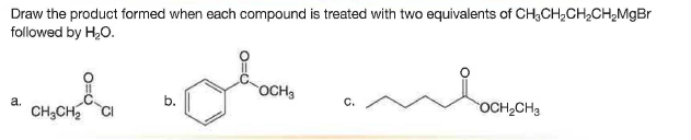 Draw the product formed when each compound is treated with two equivalents of CH;CH,CH,CHgMgBr
followed by H,0.
OCH3
a.
b.
C.
CH;CH2
OCH2CH3
