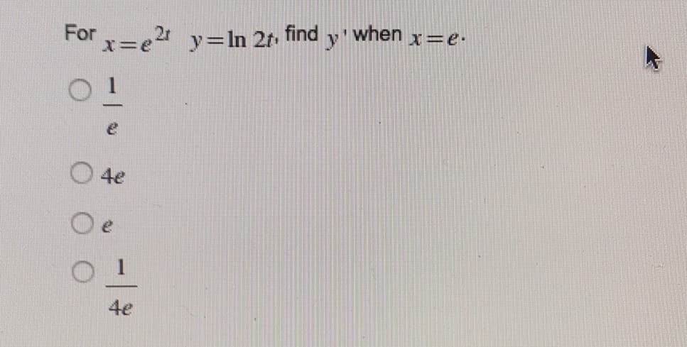 For=e y=ln 2r find y when x=e.
O 4e
4e
一|
一|
O O O
