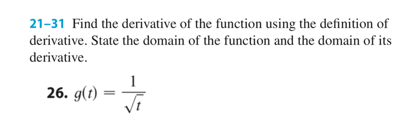 21-31 Find the derivative of the function using the definition of
derivative. State the domain of the function and the domain of its
derivative.
26. g(t)
