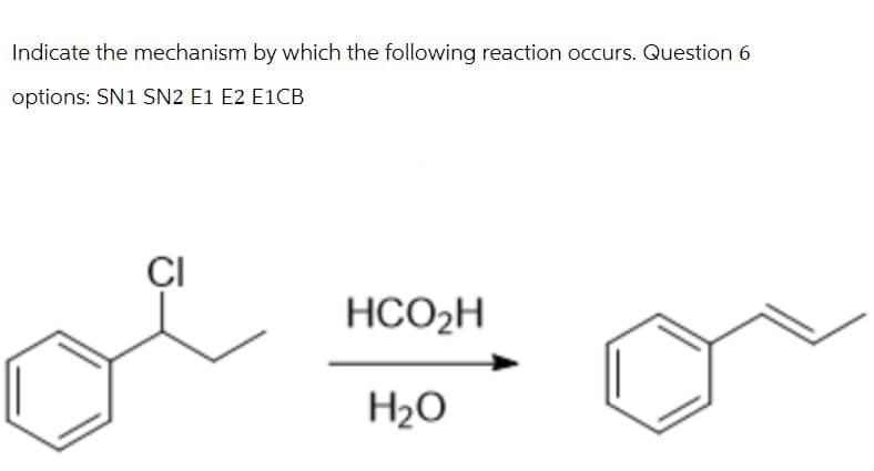 Indicate the mechanism by which the following reaction occurs. Question 6
options: SN1 SN2 E1 E2 E1CB
CI
HCO₂H
H₂O