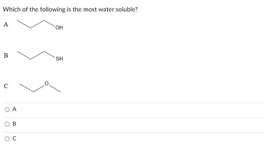 Which of the following is the most water soluble?
A
HO.
B
SH
C
O A
ов
