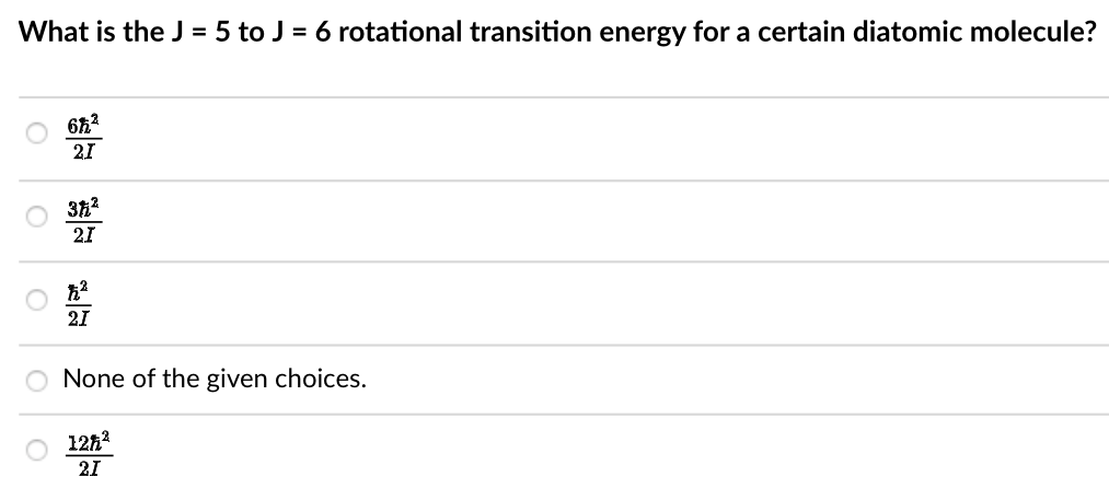 What is the J = 5 to J = 6 rotational transition energy for a certain diatomic molecule?
6ħ²
21
3ħ²
21
ħ²
21
None of the given choices.
12ħ²
21