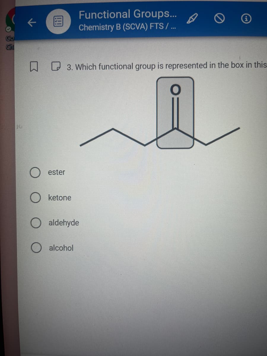 Go
Ch
JU
☐
ester
○ ketone
aldehyde
alcohol
iti
Functional Groups...
Chemistry B (SCVA) FTS / ...
3. Which functional group is represented in the box in this
0