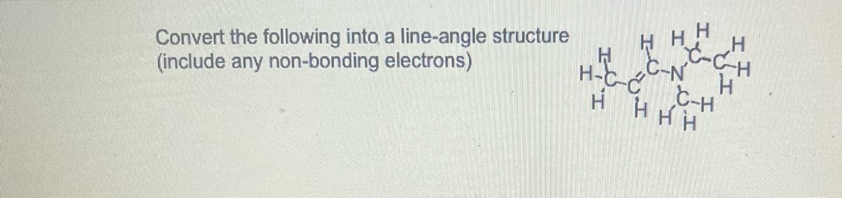 H H H
HC-N
H-C-CC-H
H HHH
Convert the following into a line-angle structure
(include any non-bonding electrons)
H
сан
Н