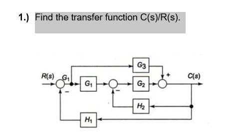 1.) Find the transfer function C(s)/R(s).
G3
C(s)
R(s)
G₁
G₂
H₁
H₂