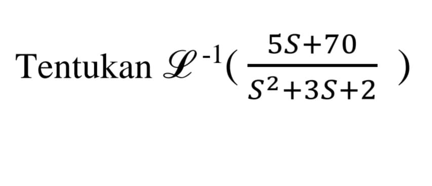 Tentukan L-¹(
5S+70
S²+3S+2
)