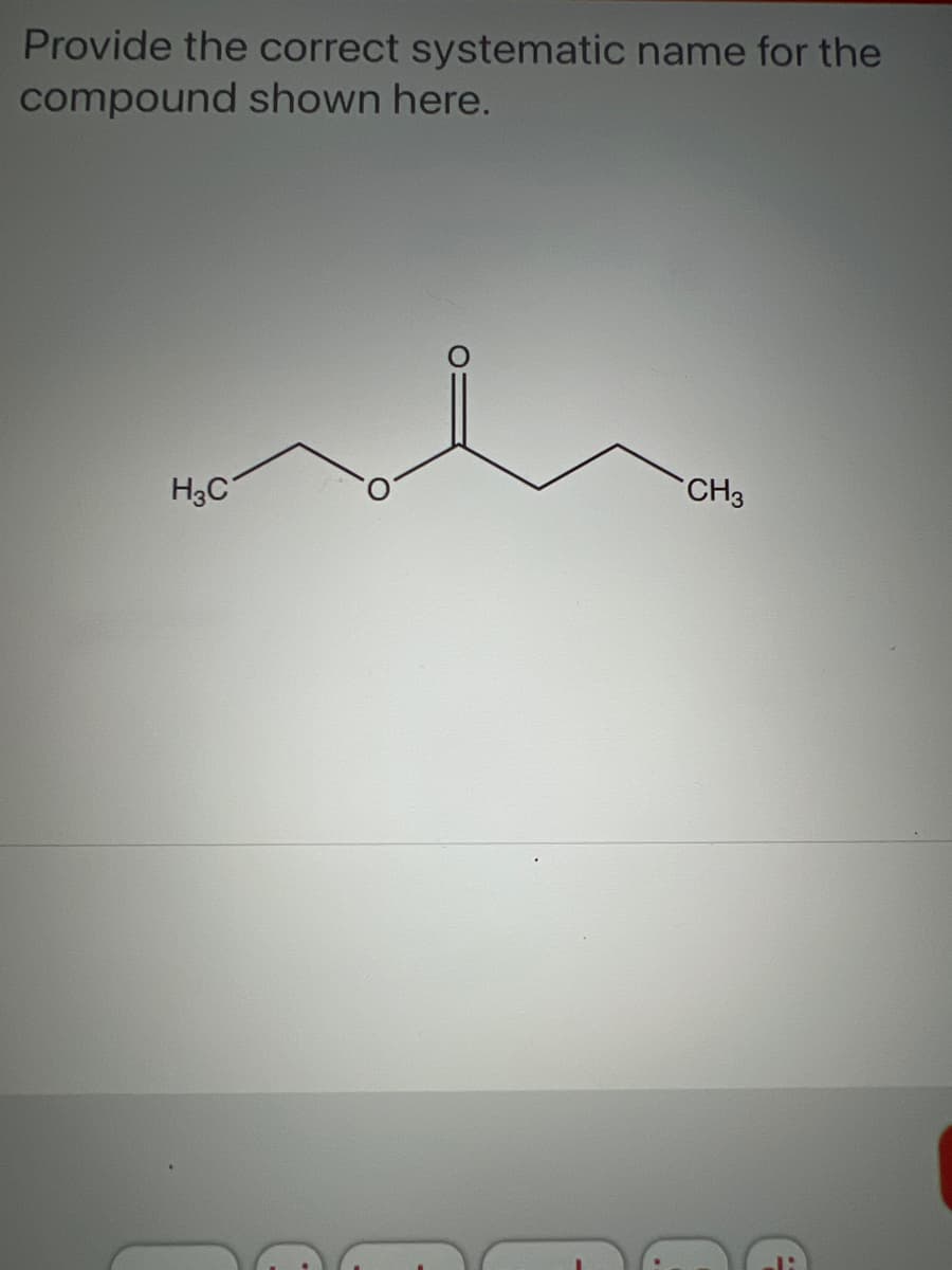Provide the correct systematic name for the
compound shown here.
H3C
CH3