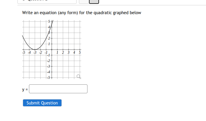 Write an equation (any form) for the quadratic graphed below
2
5 4 3 -2 1
i 2 3 4 5
-2-
-3
4-
-5
y =
