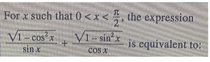 For x such that 0 <x< , the expression
2.
V1 - cos x
sin x
2
COS
V1- sin x
is equivalent to:
COS X
